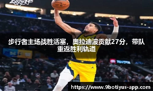 步行者主场战胜活塞，奥拉迪波贡献27分，带队重返胜利轨道
